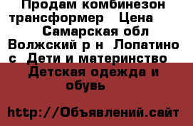 Продам комбинезон трансформер › Цена ­ 800 - Самарская обл., Волжский р-н, Лопатино с. Дети и материнство » Детская одежда и обувь   